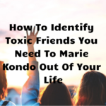 How To Identify Toxic Friends You Need To Marie Kondo Out Of Your Life