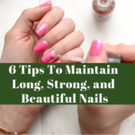 6 Tips To Maintain Long, Strong, and Beautiful Nails