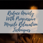 Reduce Anxiety With Progressive Muscle Relaxation Techniques