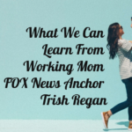 What We Can Learn From Working Mom FOX News Anchor Trish Regan