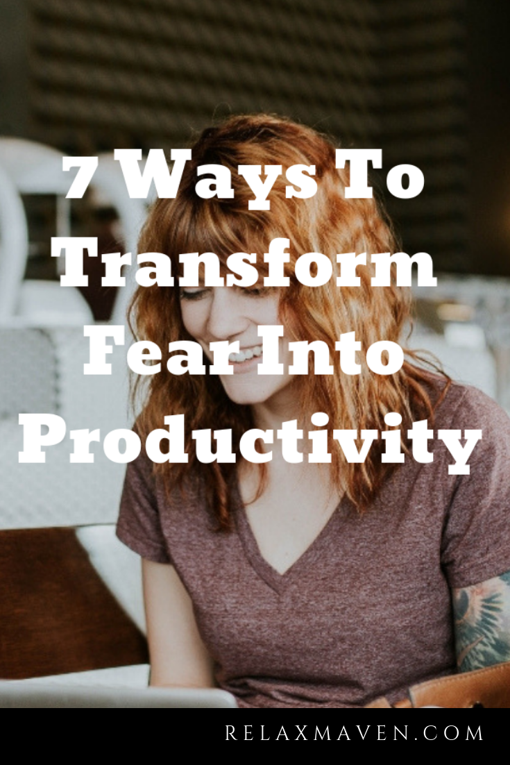 7 Ways To Transform Fear Into Productivity
