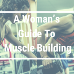 A Woman’s Guide To Muscle Building