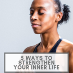 5 Ways To Strengthen Your Inner Life