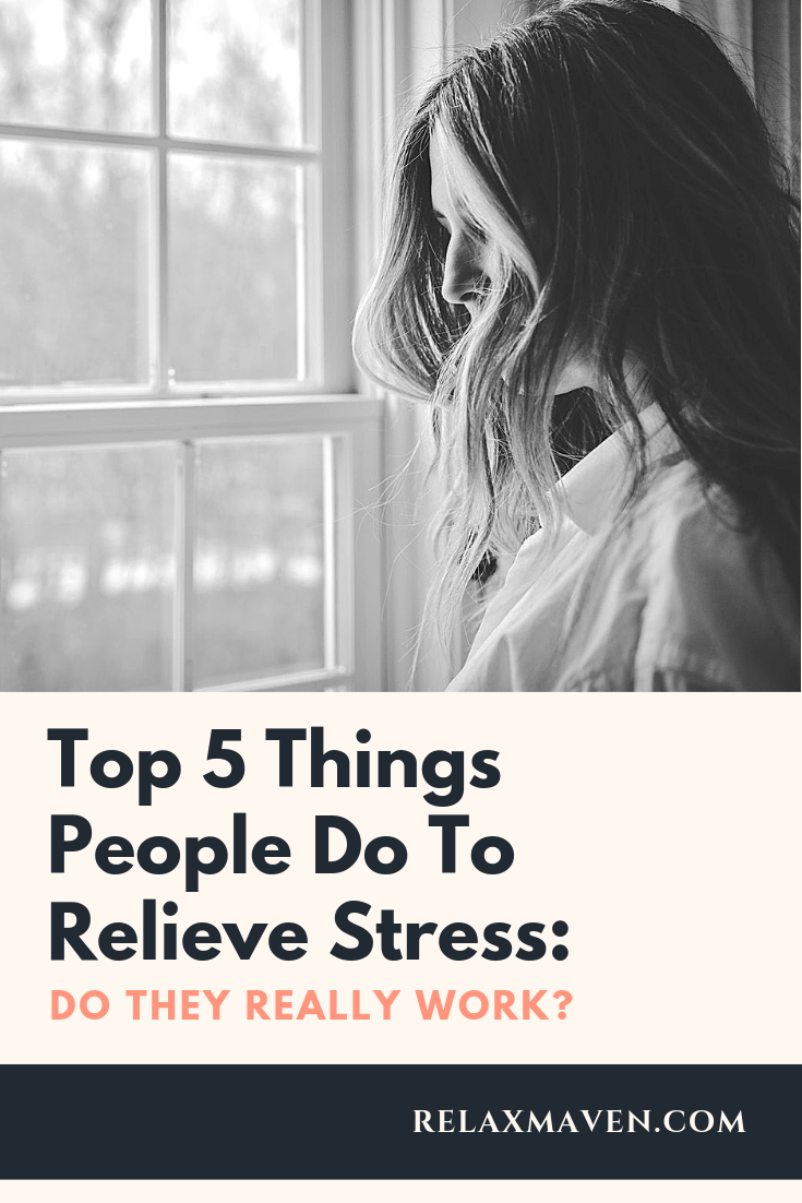 Top 5 Things People Do To Relieve Stress: Do They Really Work?