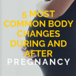 5 Most Common Body Changes During And After Pregnancy