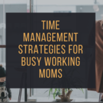 Time Management Strategies For Busy Working Moms