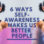 6 Ways Self-Awareness Makes Us Better People