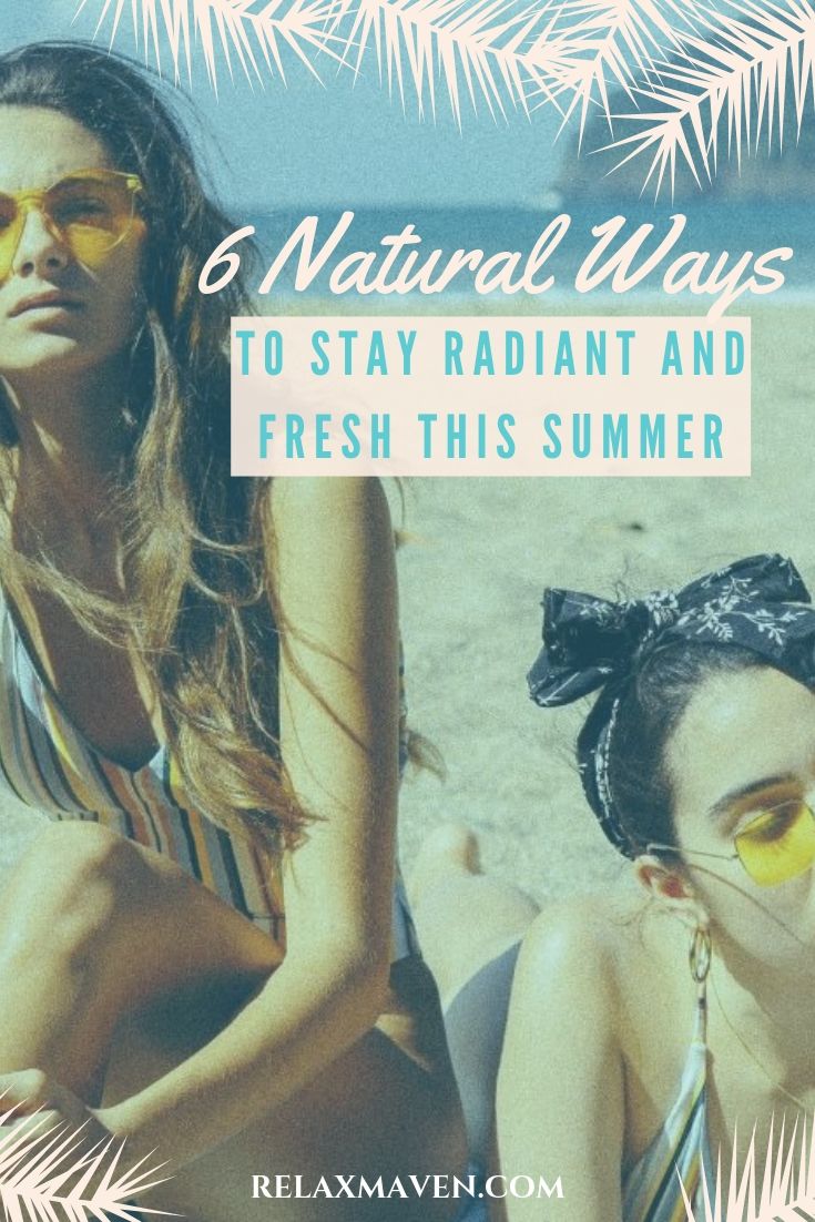 6 Natural Ways To Stay Radiant And Fresh This Summer