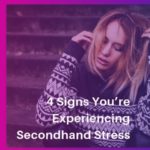 4 Signs You’re Experiencing Secondhand Stress